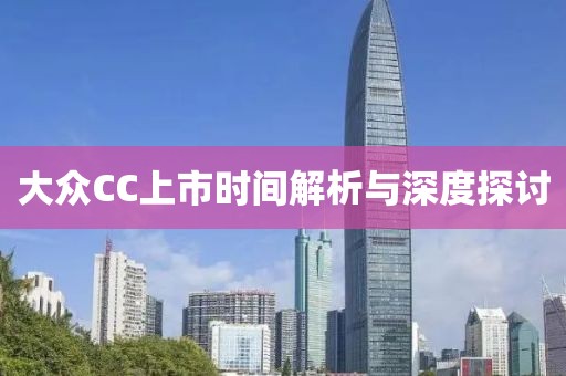 大眾CC上市時(shí)間解析與深度探討