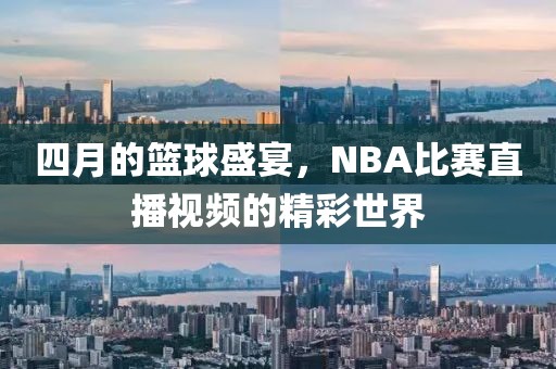四月的籃球盛宴，NBA比賽直播視頻的精彩世界