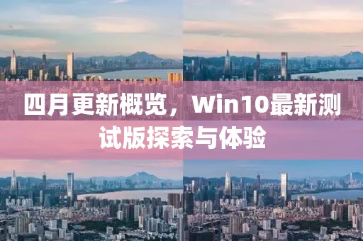 四月更新概覽，Win10最新測(cè)試版探索與體驗(yàn)