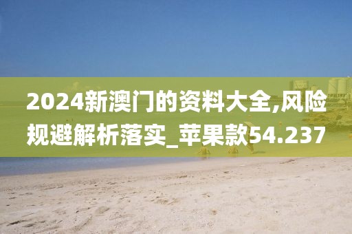 2024新澳門的資料大全,風(fēng)險規(guī)避解析落實_蘋果款54.237