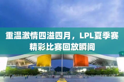 重溫激情四溢四月，LPL夏季賽精彩比賽回放瞬間