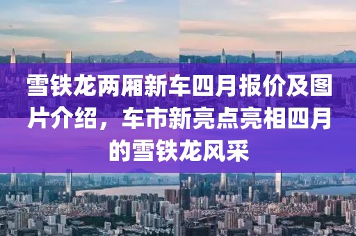 雪鐵龍兩廂新車四月報(bào)價(jià)及圖片介紹，車市新亮點(diǎn)亮相四月的雪鐵龍風(fēng)采