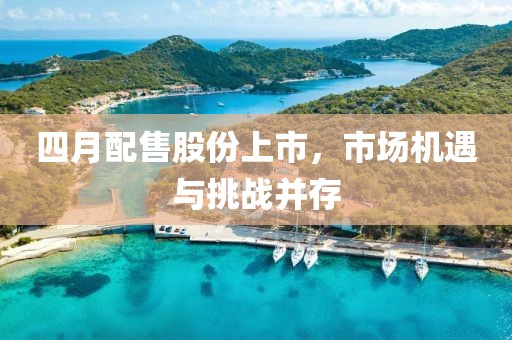 四月配售股份上市，市場機(jī)遇與挑戰(zhàn)并存