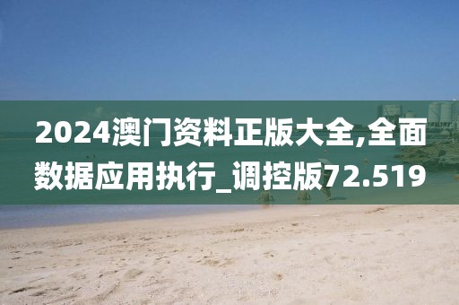 2024澳門資料正版大全,全面數(shù)據(jù)應(yīng)用執(zhí)行_調(diào)控版72.519