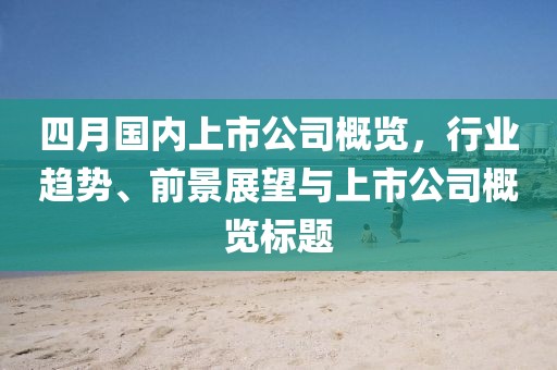 四月國(guó)內(nèi)上市公司概覽，行業(yè)趨勢(shì)、前景展望與上市公司概覽標(biāo)題