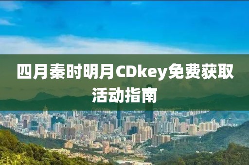 四月秦時(shí)明月CDkey免費(fèi)獲取活動(dòng)指南
