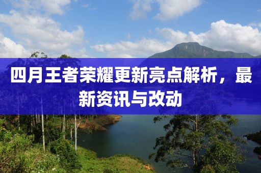 四月王者榮耀更新亮點(diǎn)解析，最新資訊與改動(dòng)