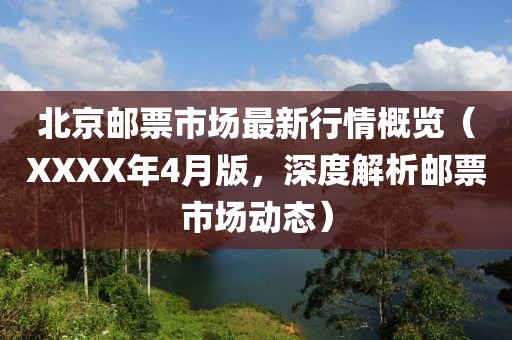 北京郵票市場(chǎng)最新行情概覽（XXXX年4月版，深度解析郵票市場(chǎng)動(dòng)態(tài)）