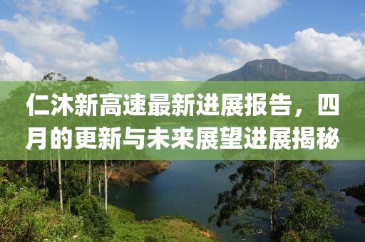 仁沐新高速最新進(jìn)展報(bào)告，四月的更新與未來(lái)展望進(jìn)展揭秘