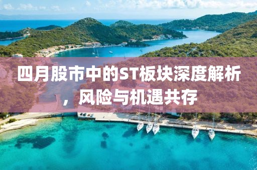 四月股市中的ST板塊深度解析，風險與機遇共存