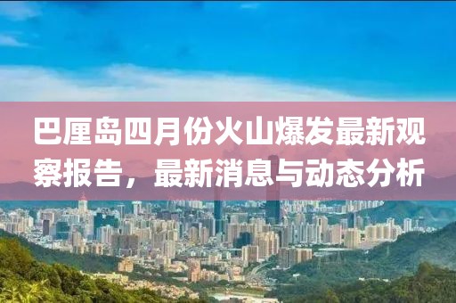 巴厘島四月份火山爆發(fā)最新觀察報(bào)告，最新消息與動(dòng)態(tài)分析