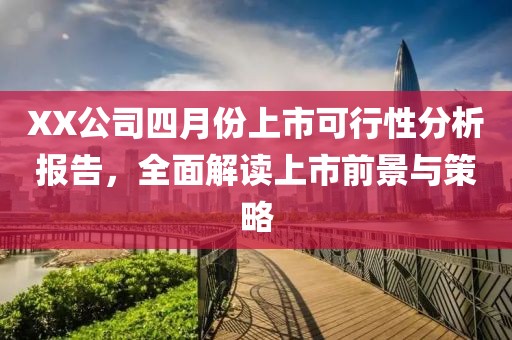 XX公司四月份上市可行性分析報告，全面解讀上市前景與策略