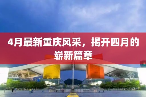 4月最新重慶風(fēng)采，揭開四月的嶄新篇章