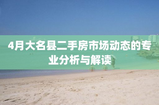 4月大名縣二手房市場動態(tài)的專業(yè)分析與解讀