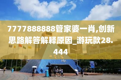 7777888888管家婆一肖,創(chuàng)新思路解答解釋原因_游玩款28.444