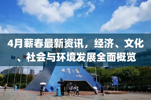 4月蘄春最新資訊，經(jīng)濟(jì)、文化、社會(huì)與環(huán)境發(fā)展全面概覽