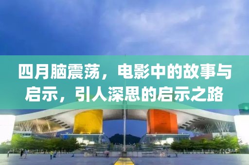 四月腦震蕩，電影中的故事與啟示，引人深思的啟示之路