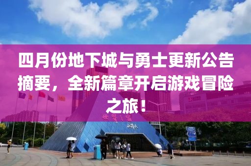 四月份地下城與勇士更新公告摘要，全新篇章開啟游戲冒險(xiǎn)之旅！