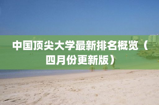中國頂尖大學(xué)最新排名概覽（四月份更新版）
