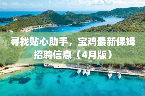 尋找貼心助手，寶雞最新保姆招聘信息（4月版）