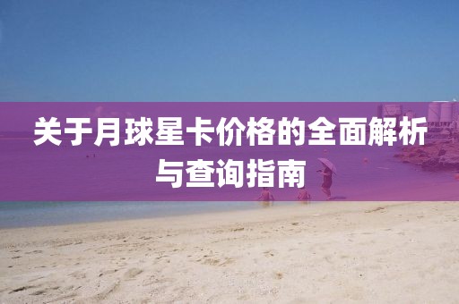 關(guān)于月球星卡價格的全面解析與查詢指南