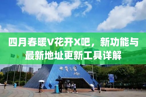 四月春暖V花開X吧，新功能與最新地址更新工具詳解