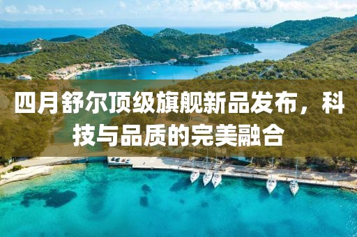四月舒爾頂級旗艦新品發(fā)布，科技與品質的完美融合