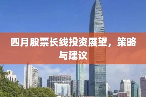 四月股票長線投資展望，策略與建議