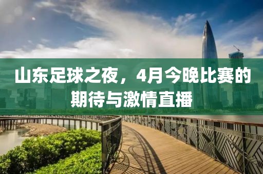 山東足球之夜，4月今晚比賽的期待與激情直播