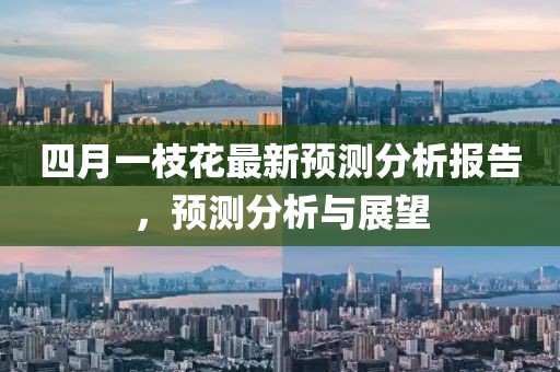 四月一枝花最新預(yù)測分析報告，預(yù)測分析與展望