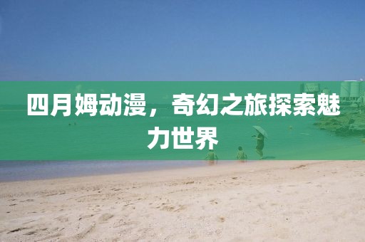 四月姆動(dòng)漫，奇幻之旅探索魅力世界