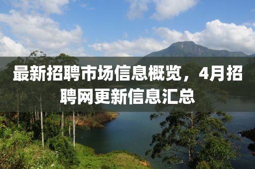 最新招聘市場信息概覽，4月招聘網(wǎng)更新信息匯總