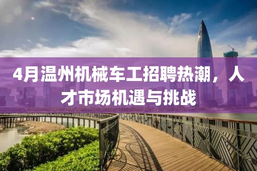 4月溫州機(jī)械車工招聘熱潮，人才市場機(jī)遇與挑戰(zhàn)