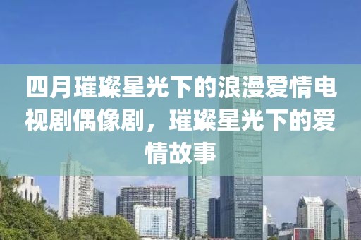 四月璀璨星光下的浪漫愛情電視劇偶像劇，璀璨星光下的愛情故事