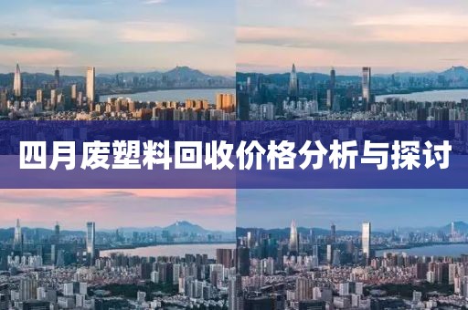 四月廢塑料回收價格分析與探討