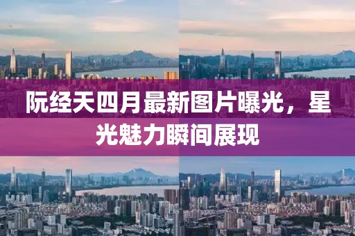 阮經(jīng)天四月最新圖片曝光，星光魅力瞬間展現(xiàn)