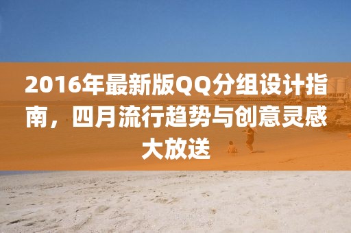 2016年最新版QQ分組設(shè)計指南，四月流行趨勢與創(chuàng)意靈感大放送
