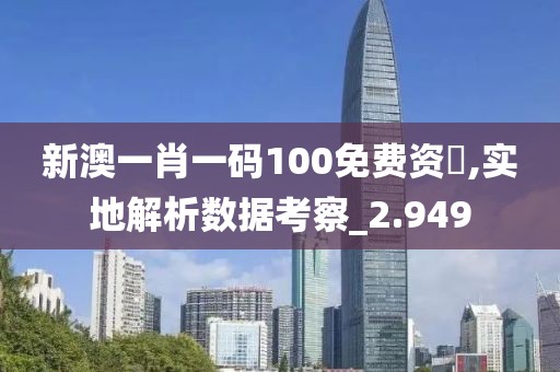 新澳一肖一碼100免費(fèi)資枓,實(shí)地解析數(shù)據(jù)考察_2.949