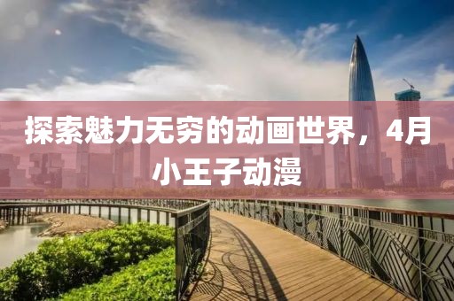 探索魅力無(wú)窮的動(dòng)畫世界，4月小王子動(dòng)漫