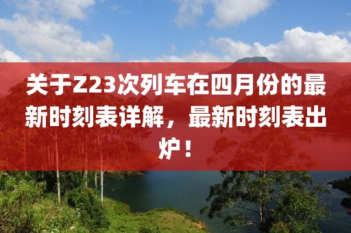 關于Z23次列車在四月份的最新時刻表詳解，最新時刻表出爐！