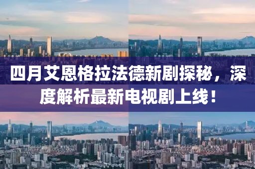 四月艾恩格拉法德新劇探秘，深度解析最新電視劇上線！