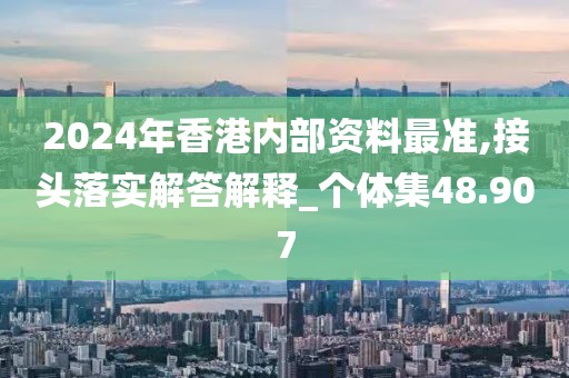 2024年香港內(nèi)部資料最準(zhǔn),接頭落實解答解釋_個體集48.907