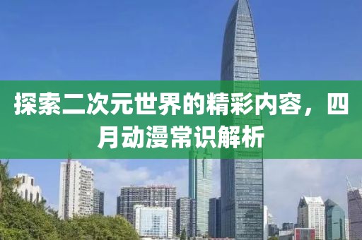 探索二次元世界的精彩內(nèi)容，四月動(dòng)漫常識(shí)解析