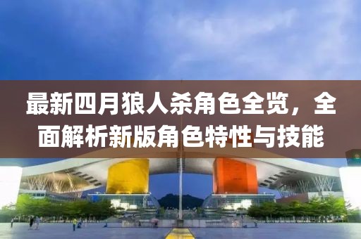 最新四月狼人殺角色全覽，全面解析新版角色特性與技能