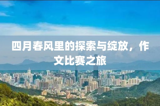 四月春風里的探索與綻放，作文比賽之旅