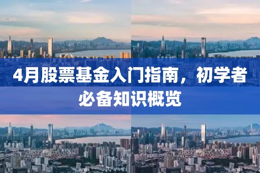 4月股票基金入門指南，初學(xué)者必備知識(shí)概覽