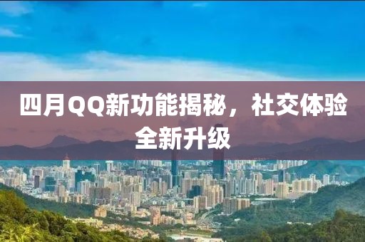 四月QQ新功能揭秘，社交體驗(yàn)全新升級(jí)