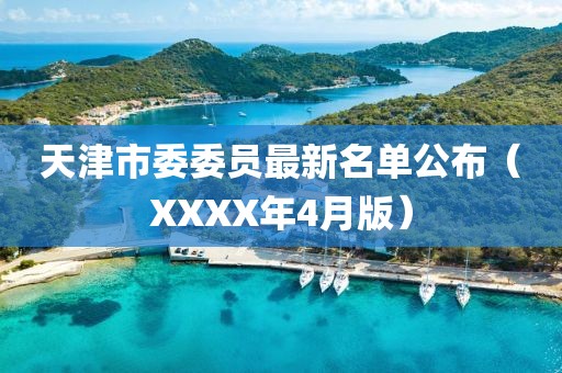 天津市委委員最新名單公布（XXXX年4月版）