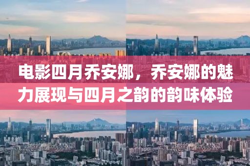 電影四月喬安娜，喬安娜的魅力展現(xiàn)與四月之韻的韻味體驗