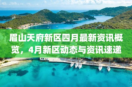 眉山天府新區(qū)四月最新資訊概覽，4月新區(qū)動(dòng)態(tài)與資訊速遞